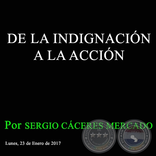 DE LA INDIGNACIÓN A LA ACCIÓN - Por SERGIO CÁCERES MERCADO - Lunes, 23 de Enero de 2017